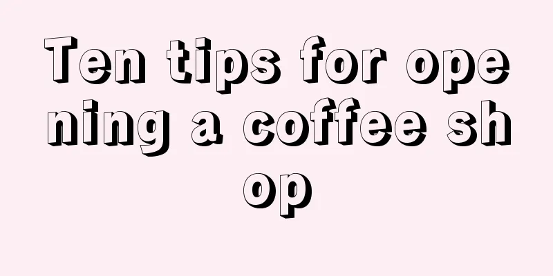 Ten tips for opening a coffee shop