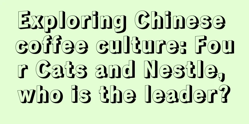 Exploring Chinese coffee culture: Four Cats and Nestle, who is the leader?