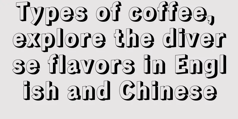 Types of coffee, explore the diverse flavors in English and Chinese