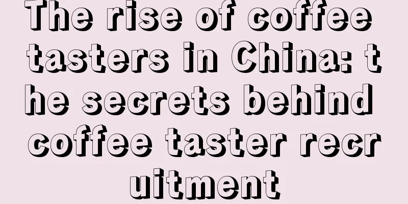 The rise of coffee tasters in China: the secrets behind coffee taster recruitment