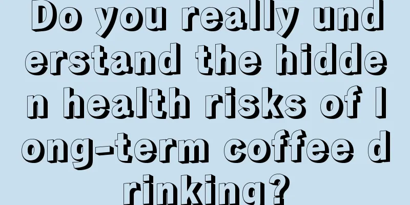 Do you really understand the hidden health risks of long-term coffee drinking?