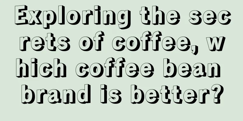 Exploring the secrets of coffee, which coffee bean brand is better?