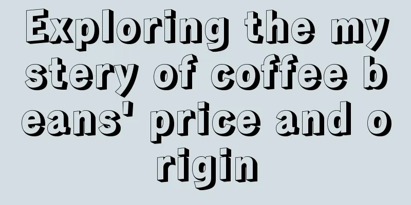 Exploring the mystery of coffee beans' price and origin