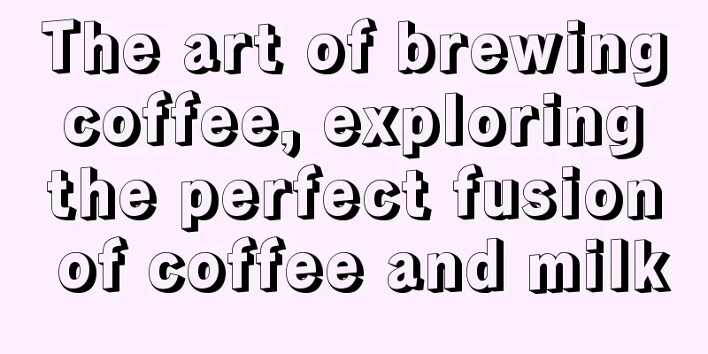 The art of brewing coffee, exploring the perfect fusion of coffee and milk