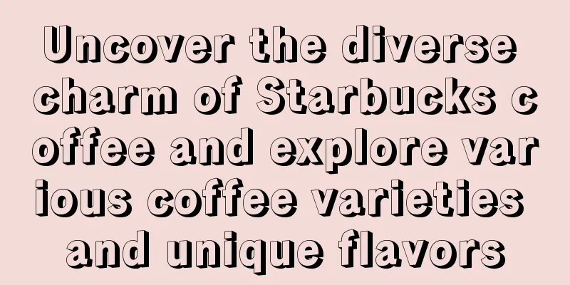 Uncover the diverse charm of Starbucks coffee and explore various coffee varieties and unique flavors