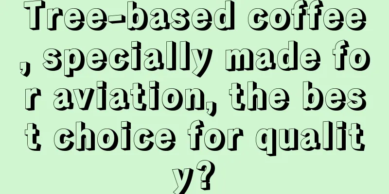 Tree-based coffee, specially made for aviation, the best choice for quality?