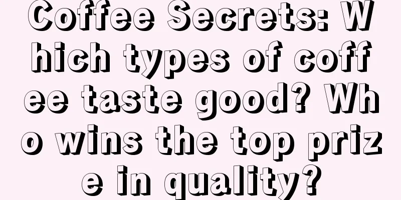 Coffee Secrets: Which types of coffee taste good? Who wins the top prize in quality?