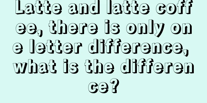 Latte and latte coffee, there is only one letter difference, what is the difference?