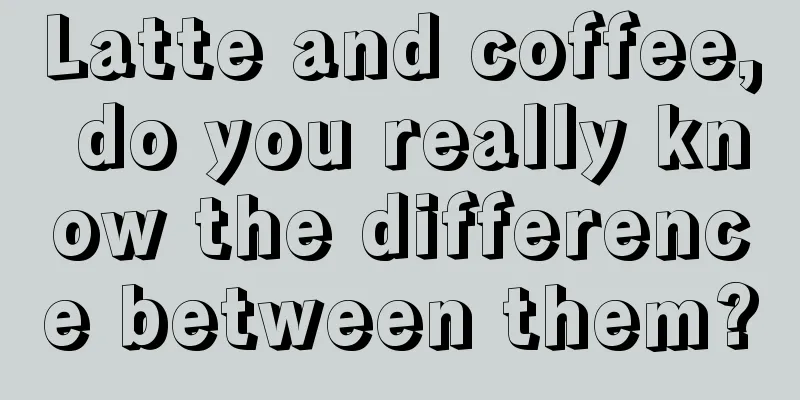 Latte and coffee, do you really know the difference between them?