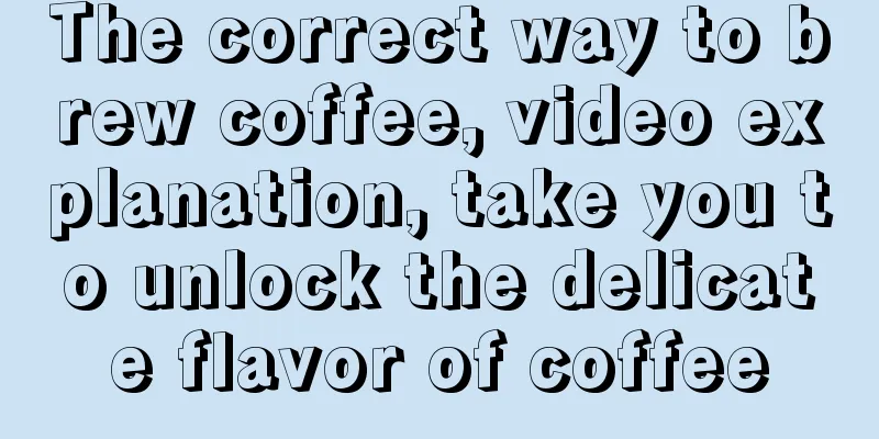 The correct way to brew coffee, video explanation, take you to unlock the delicate flavor of coffee