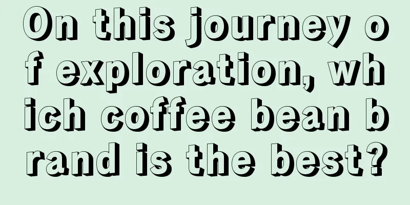 On this journey of exploration, which coffee bean brand is the best?