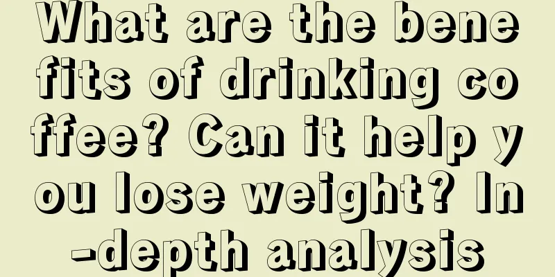 What are the benefits of drinking coffee? Can it help you lose weight? In-depth analysis