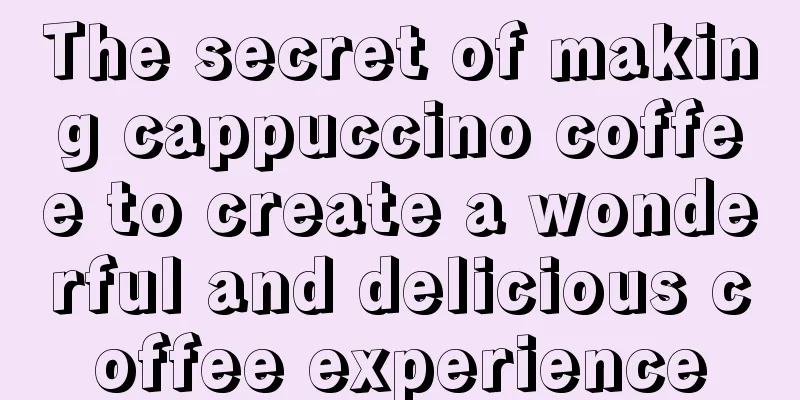 The secret of making cappuccino coffee to create a wonderful and delicious coffee experience