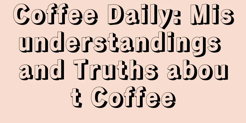 Coffee Daily: Misunderstandings and Truths about Coffee