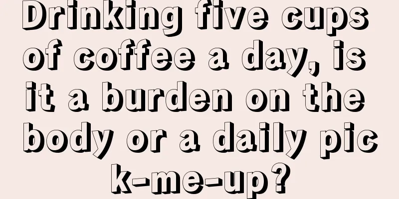 Drinking five cups of coffee a day, is it a burden on the body or a daily pick-me-up?