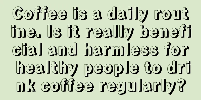 Coffee is a daily routine. Is it really beneficial and harmless for healthy people to drink coffee regularly?