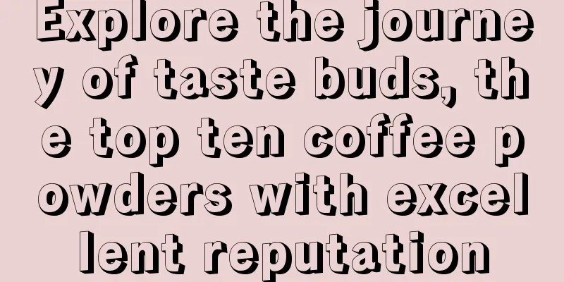 Explore the journey of taste buds, the top ten coffee powders with excellent reputation