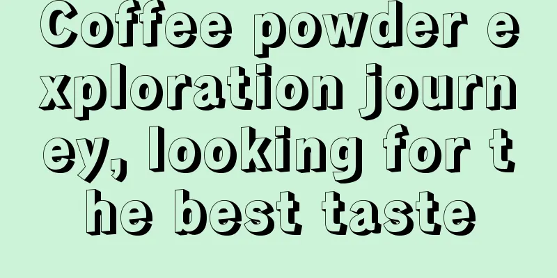 Coffee powder exploration journey, looking for the best taste