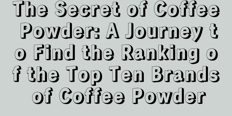 The Secret of Coffee Powder: A Journey to Find the Ranking of the Top Ten Brands of Coffee Powder