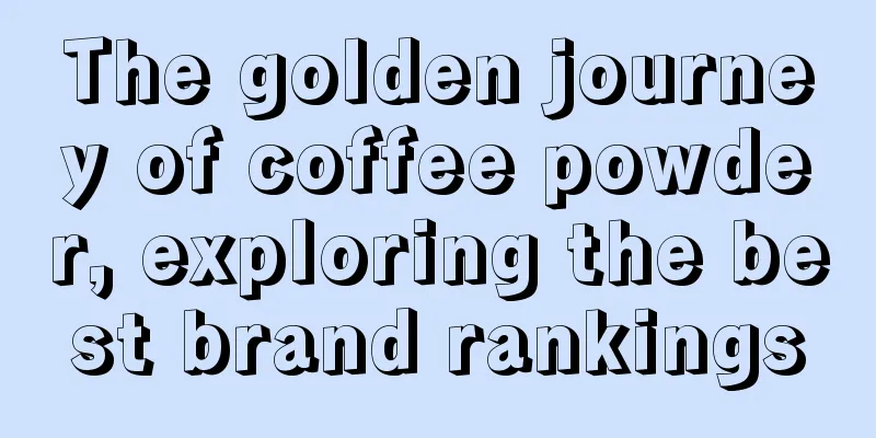 The golden journey of coffee powder, exploring the best brand rankings