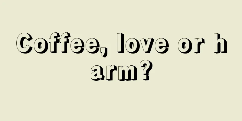 Coffee, love or harm?