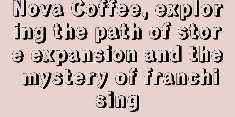 Nova Coffee, exploring the path of store expansion and the mystery of franchising