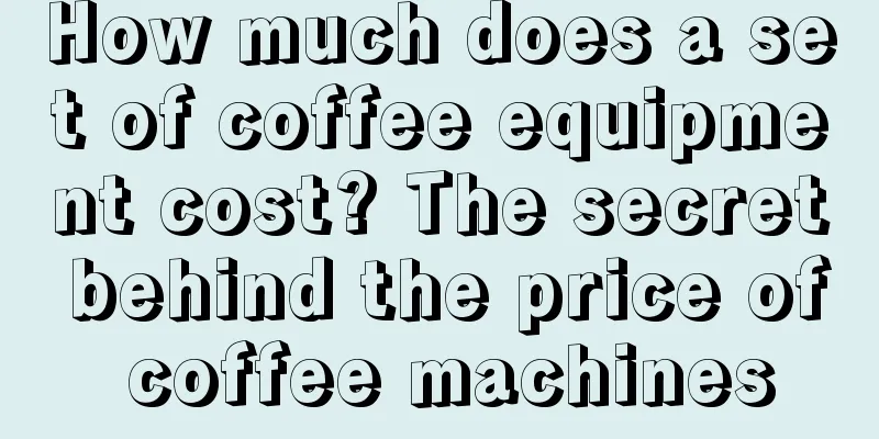 How much does a set of coffee equipment cost? The secret behind the price of coffee machines