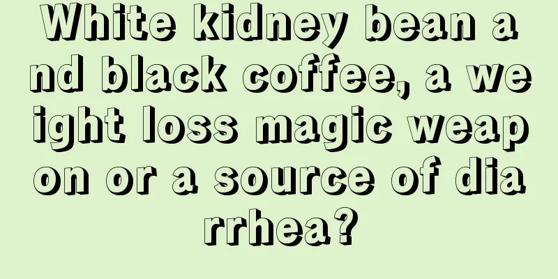 White kidney bean and black coffee, a weight loss magic weapon or a source of diarrhea?