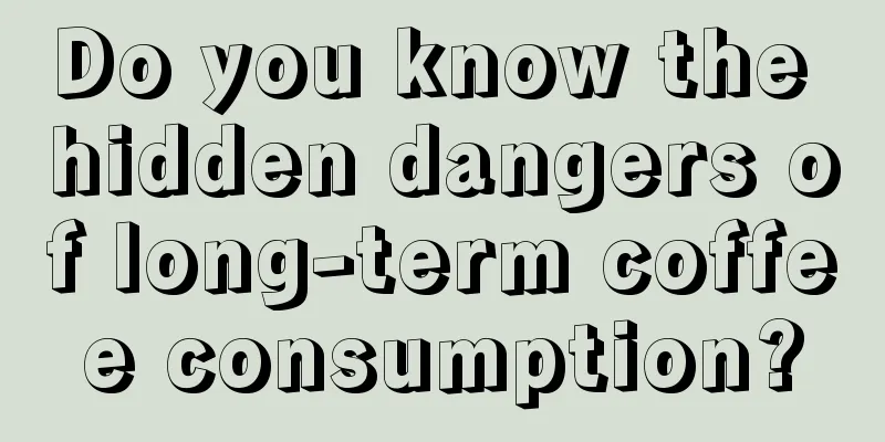 Do you know the hidden dangers of long-term coffee consumption?