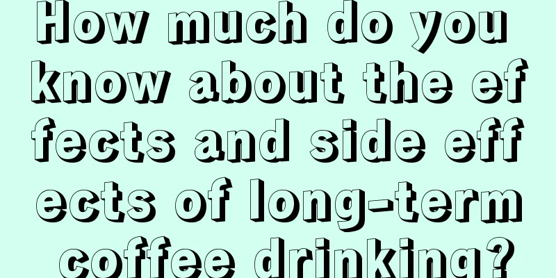 How much do you know about the effects and side effects of long-term coffee drinking?