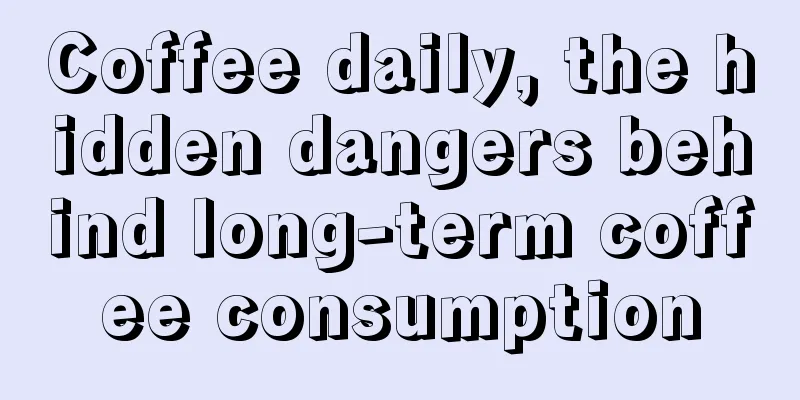 Coffee daily, the hidden dangers behind long-term coffee consumption