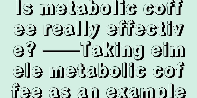 Is metabolic coffee really effective? ——Taking eimele metabolic coffee as an example