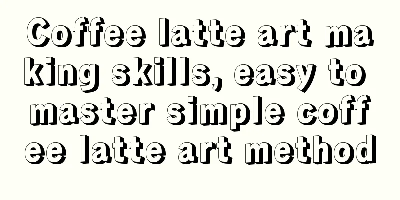 Coffee latte art making skills, easy to master simple coffee latte art method