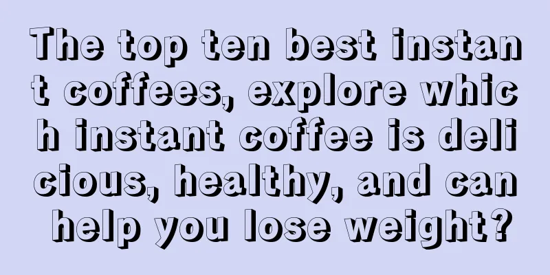 The top ten best instant coffees, explore which instant coffee is delicious, healthy, and can help you lose weight?