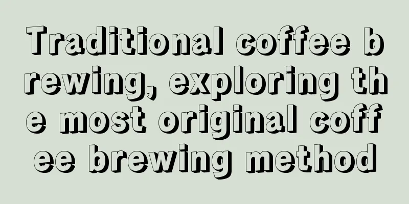 Traditional coffee brewing, exploring the most original coffee brewing method