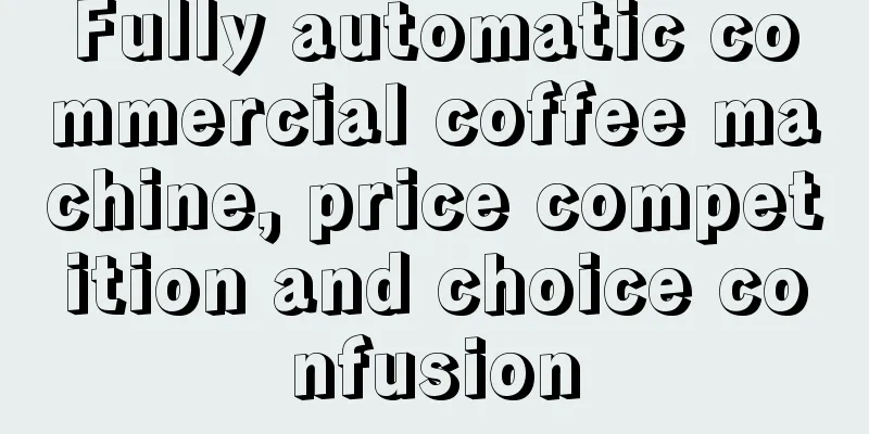 Fully automatic commercial coffee machine, price competition and choice confusion