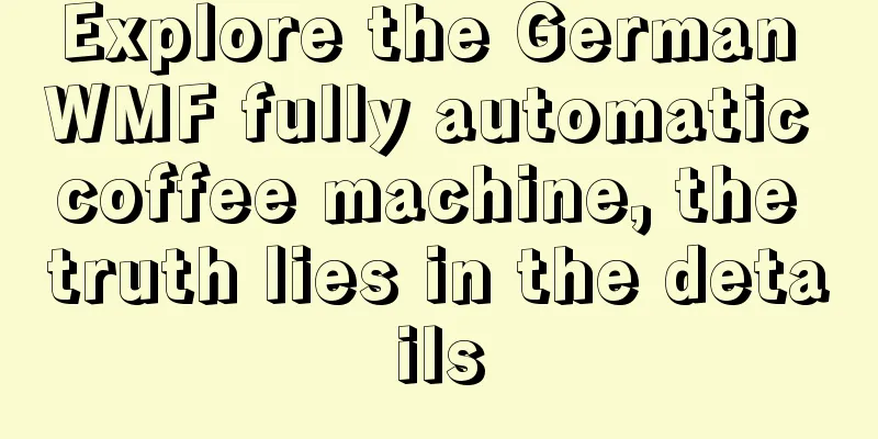 Explore the German WMF fully automatic coffee machine, the truth lies in the details