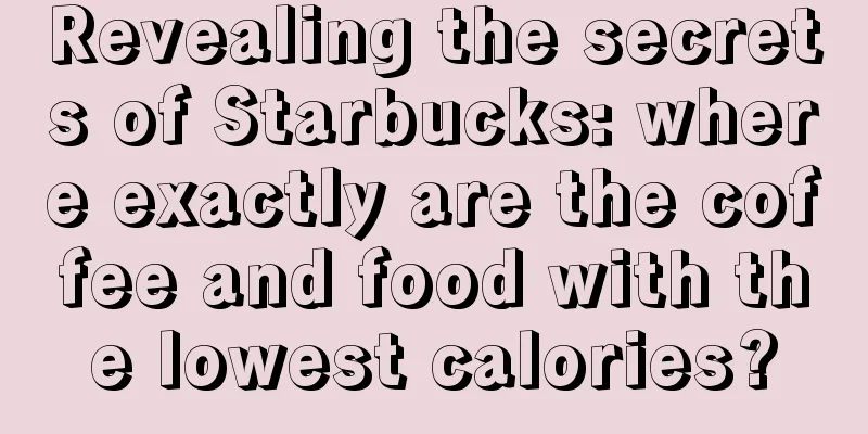 Revealing the secrets of Starbucks: where exactly are the coffee and food with the lowest calories?