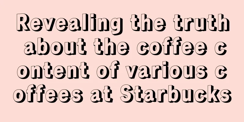 Revealing the truth about the coffee content of various coffees at Starbucks