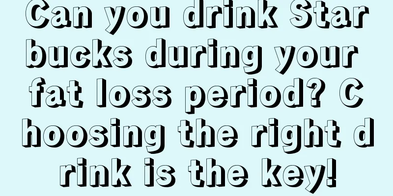 Can you drink Starbucks during your fat loss period? Choosing the right drink is the key!