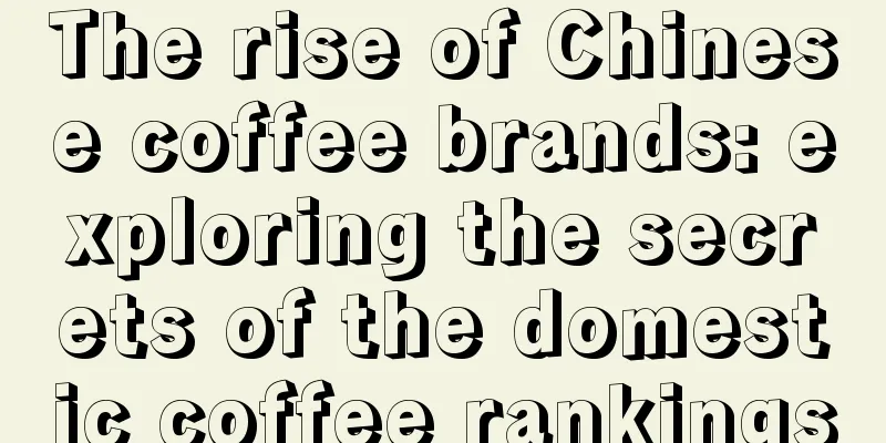 The rise of Chinese coffee brands: exploring the secrets of the domestic coffee rankings