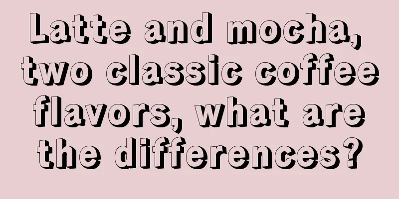 Latte and mocha, two classic coffee flavors, what are the differences?