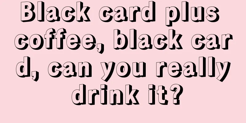 Black card plus coffee, black card, can you really drink it?