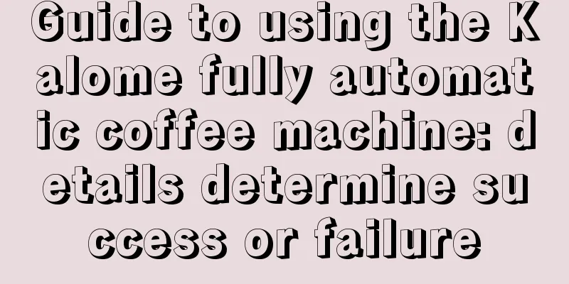 Guide to using the Kalome fully automatic coffee machine: details determine success or failure