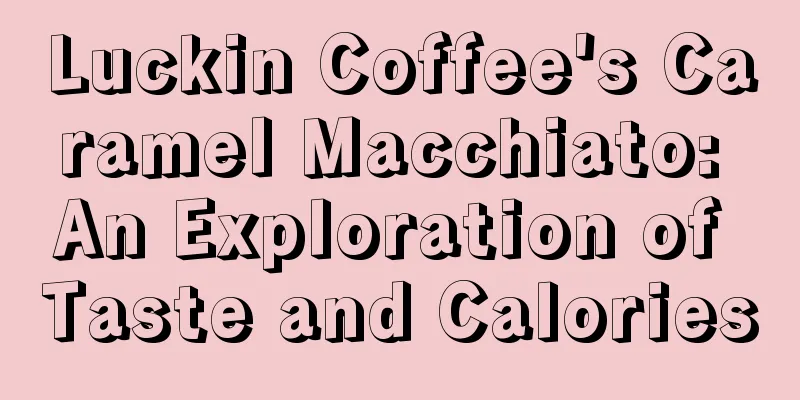 Luckin Coffee's Caramel Macchiato: An Exploration of Taste and Calories