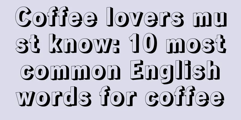 Coffee lovers must know: 10 most common English words for coffee