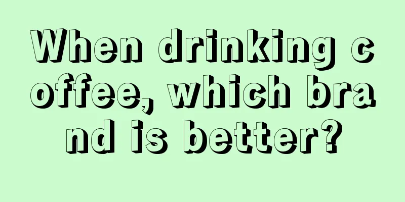 When drinking coffee, which brand is better?