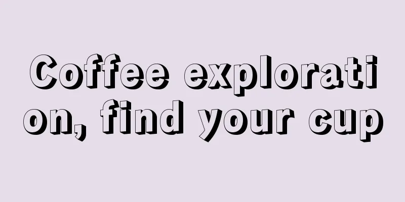 Coffee exploration, find your cup