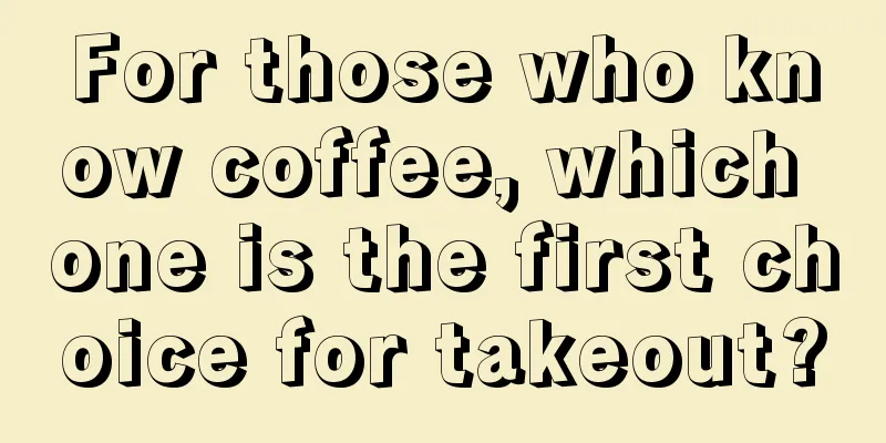 For those who know coffee, which one is the first choice for takeout?