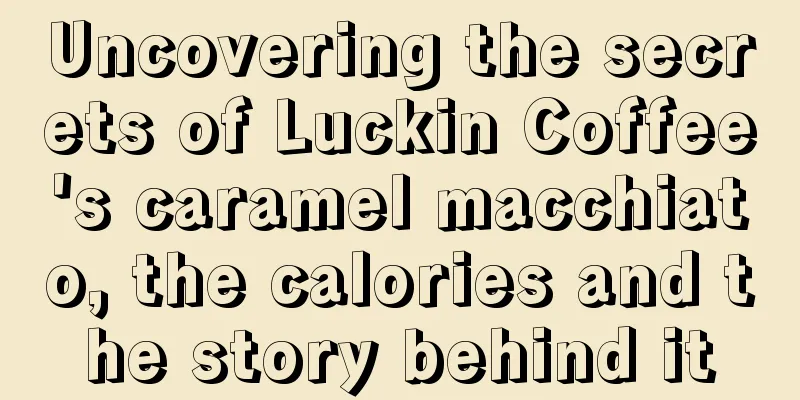 Uncovering the secrets of Luckin Coffee's caramel macchiato, the calories and the story behind it